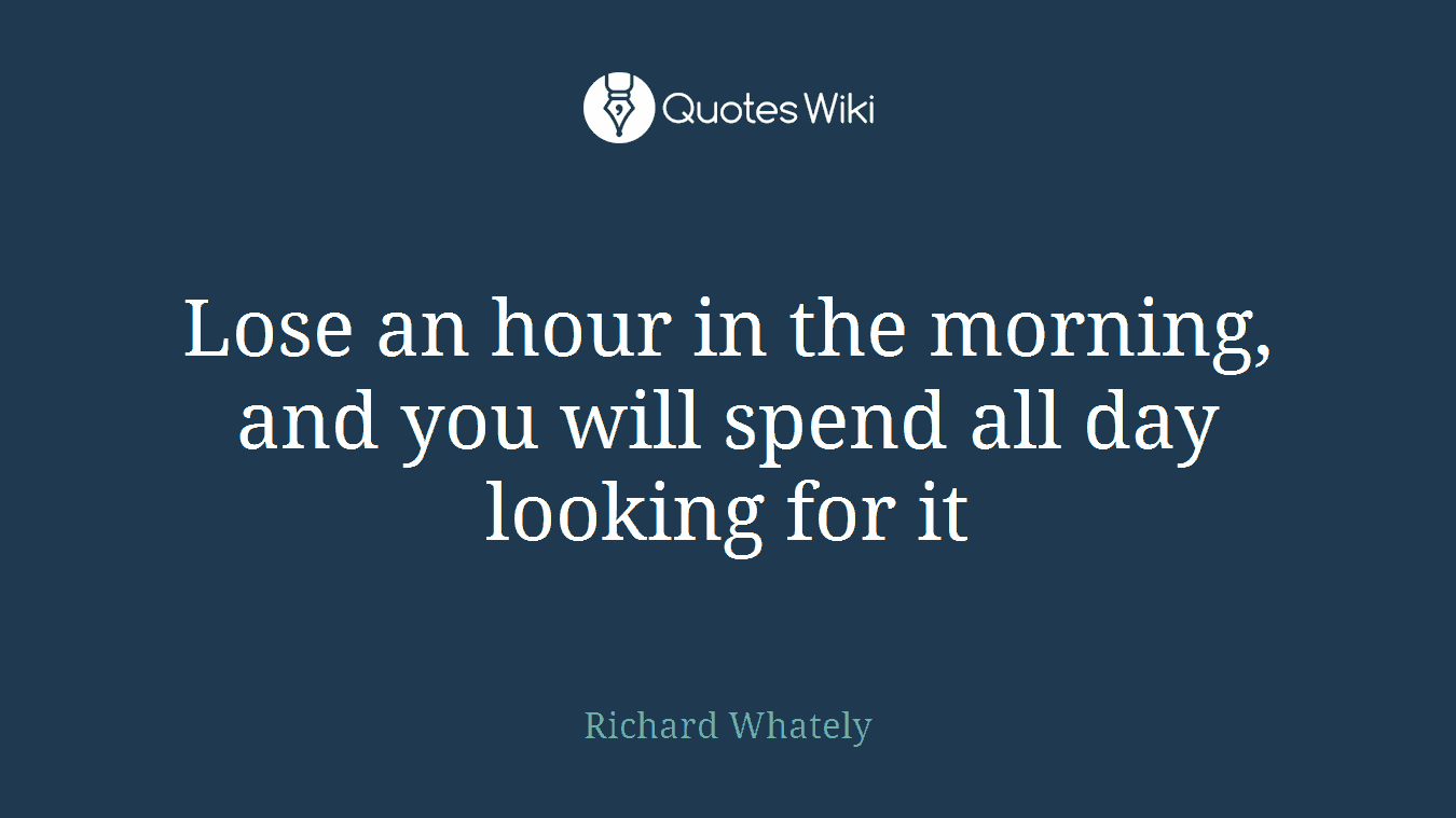 Lose an hour in the morning, and you will spend all day looking for it