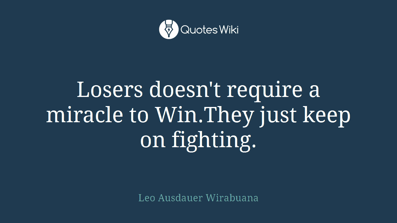 Losers doesn't require a miracle to Win.They just keep on fighting.
