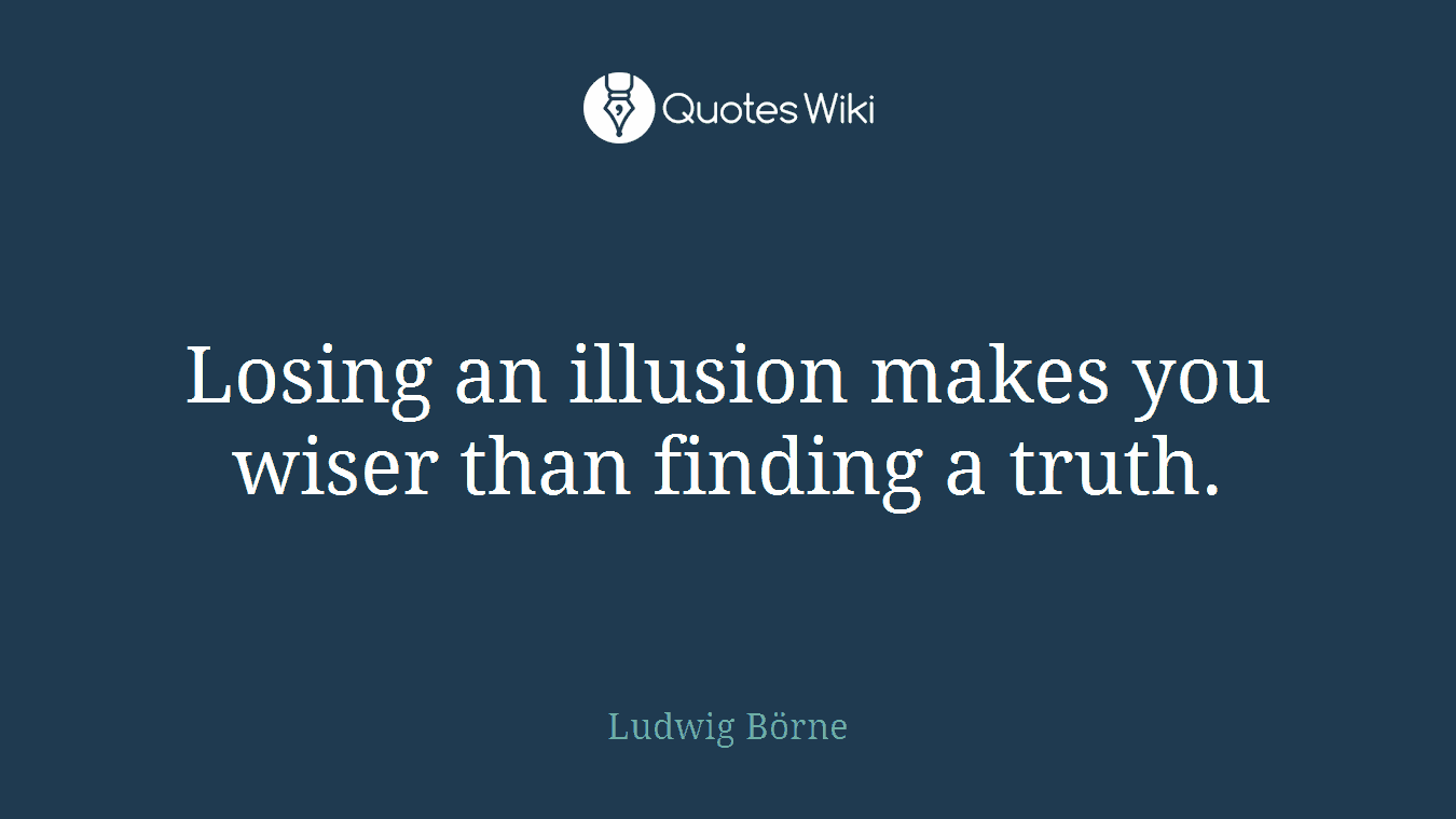 Losing an illusion makes you wiser than finding a truth.