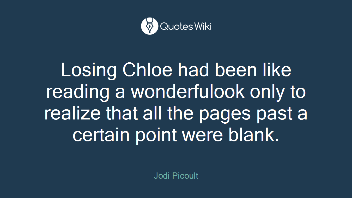 Losing Chloe had been like reading a wonderfulook only to realize that all the pages past a certain point were blank.