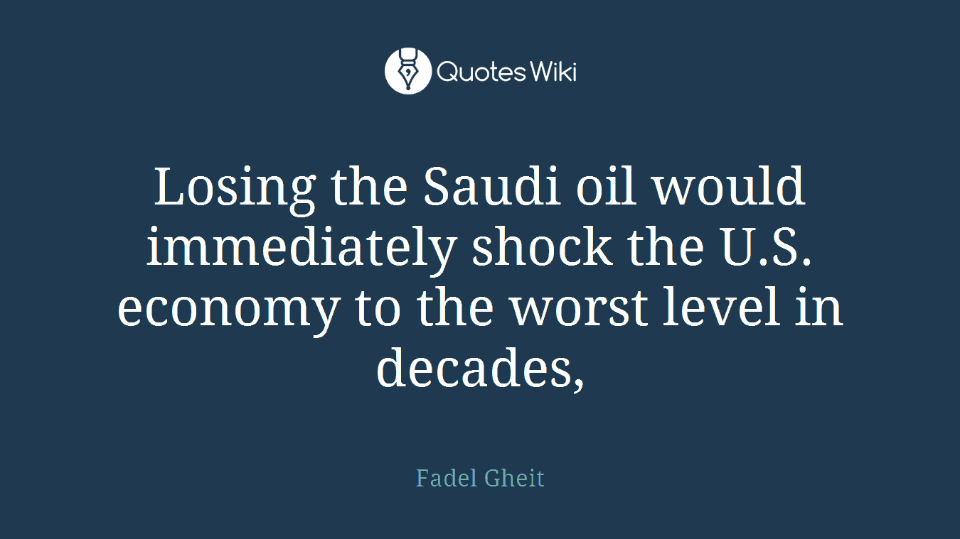 Losing the Saudi oil would immediately shock the U.S. economy to the worst level in decades,
