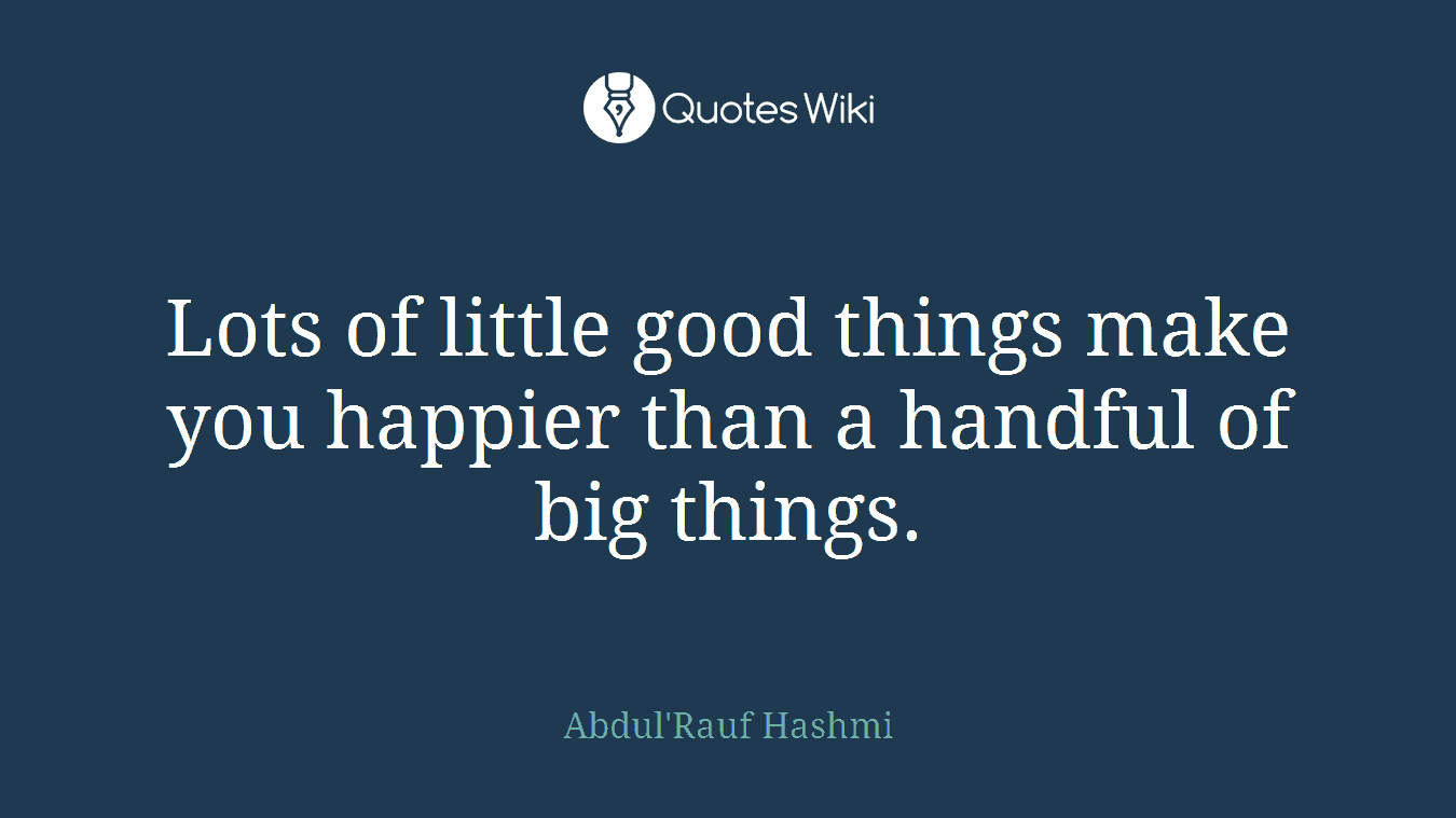 Lots of little good things make you happier than a handful of big things.