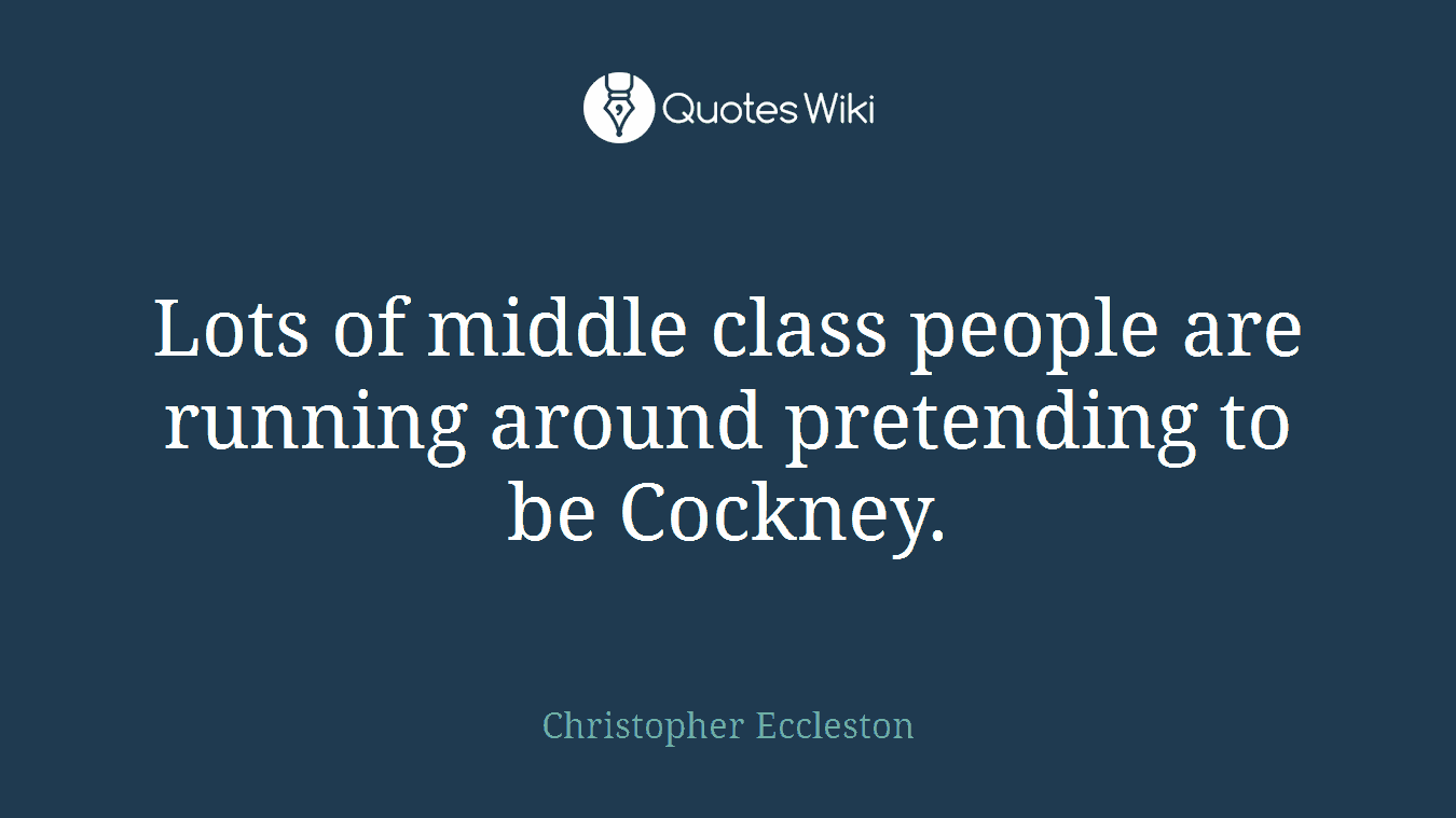 Lots of middle class people are running around pretending to be Cockney.