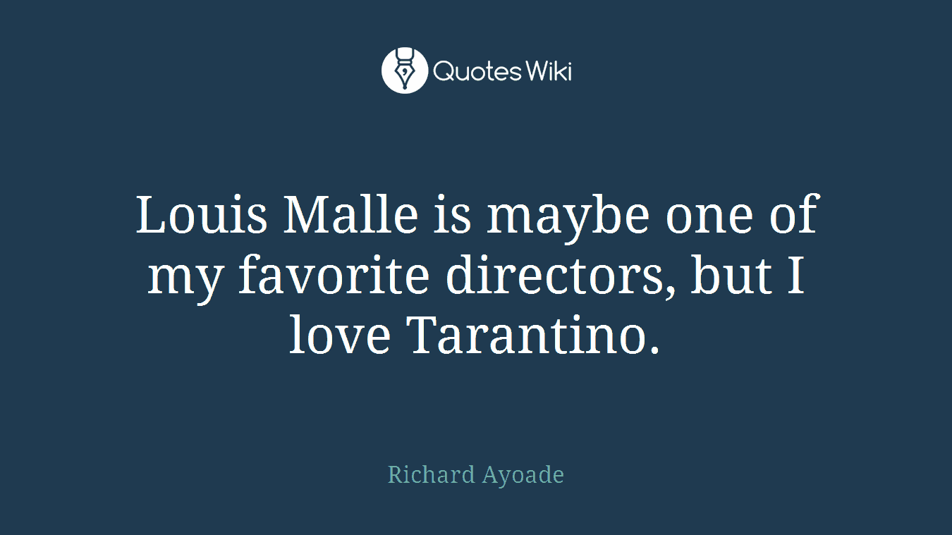 Louis Malle is maybe one of my favorite directors, but I love Tarantino.