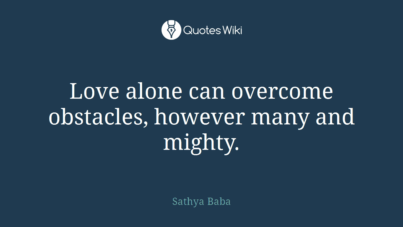 Love alone can overcome obstacles, however many and mighty.
