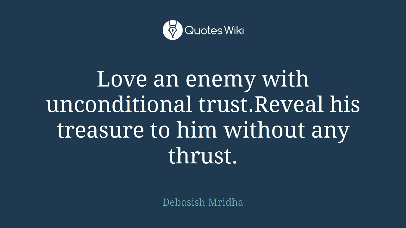 Love an enemy with unconditional trust.Reveal his treasure to him without any thrust.