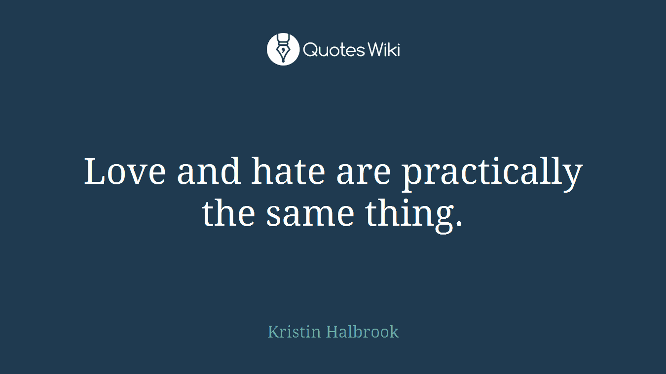 Love and hate are practically the same thing.