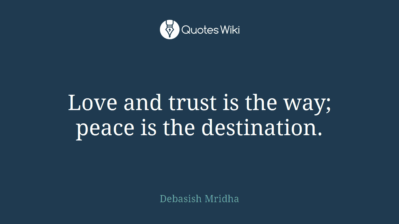 Love and trust is the way; peace is the destination.