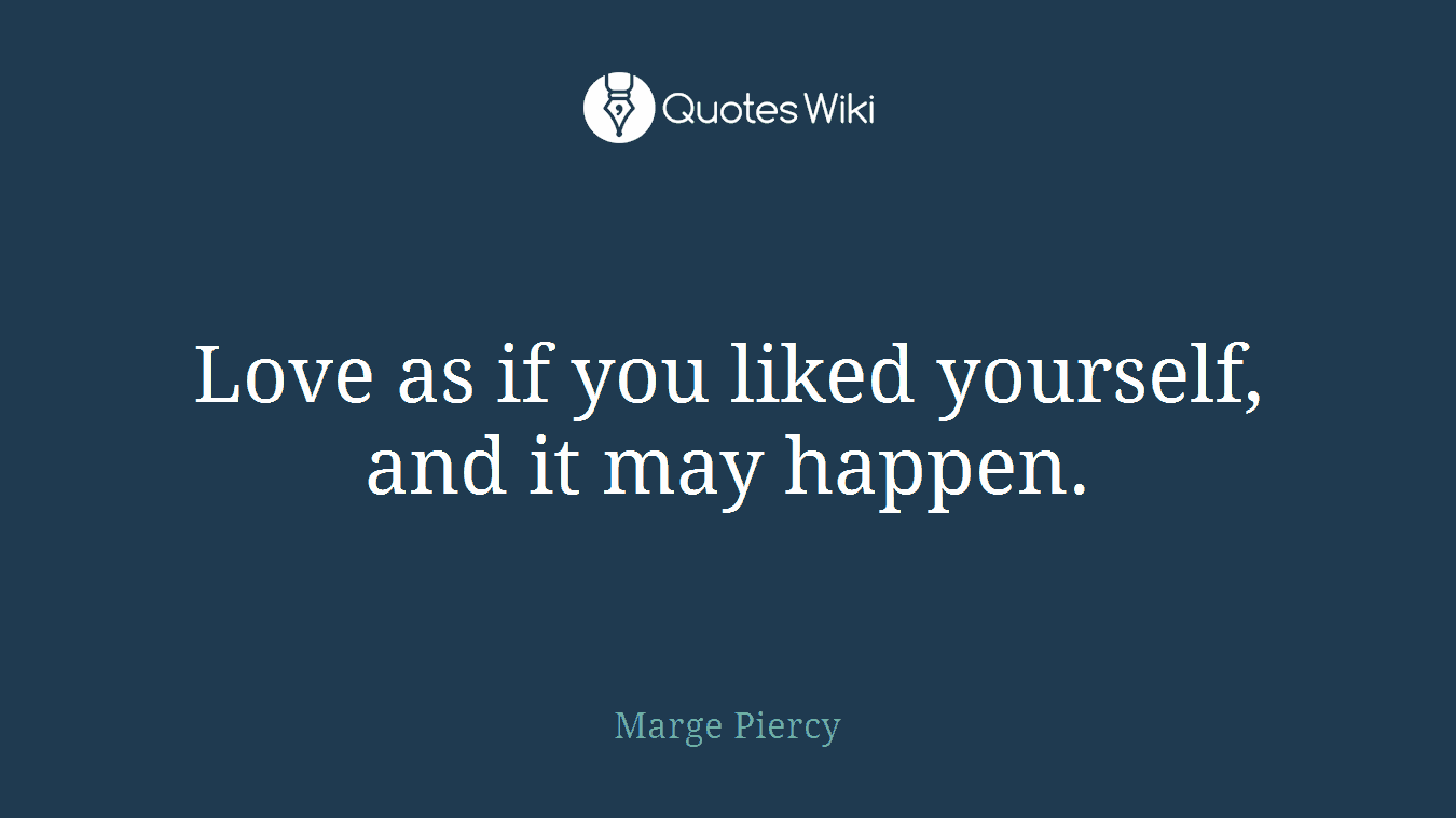 Love as if you liked yourself, and it may happen.