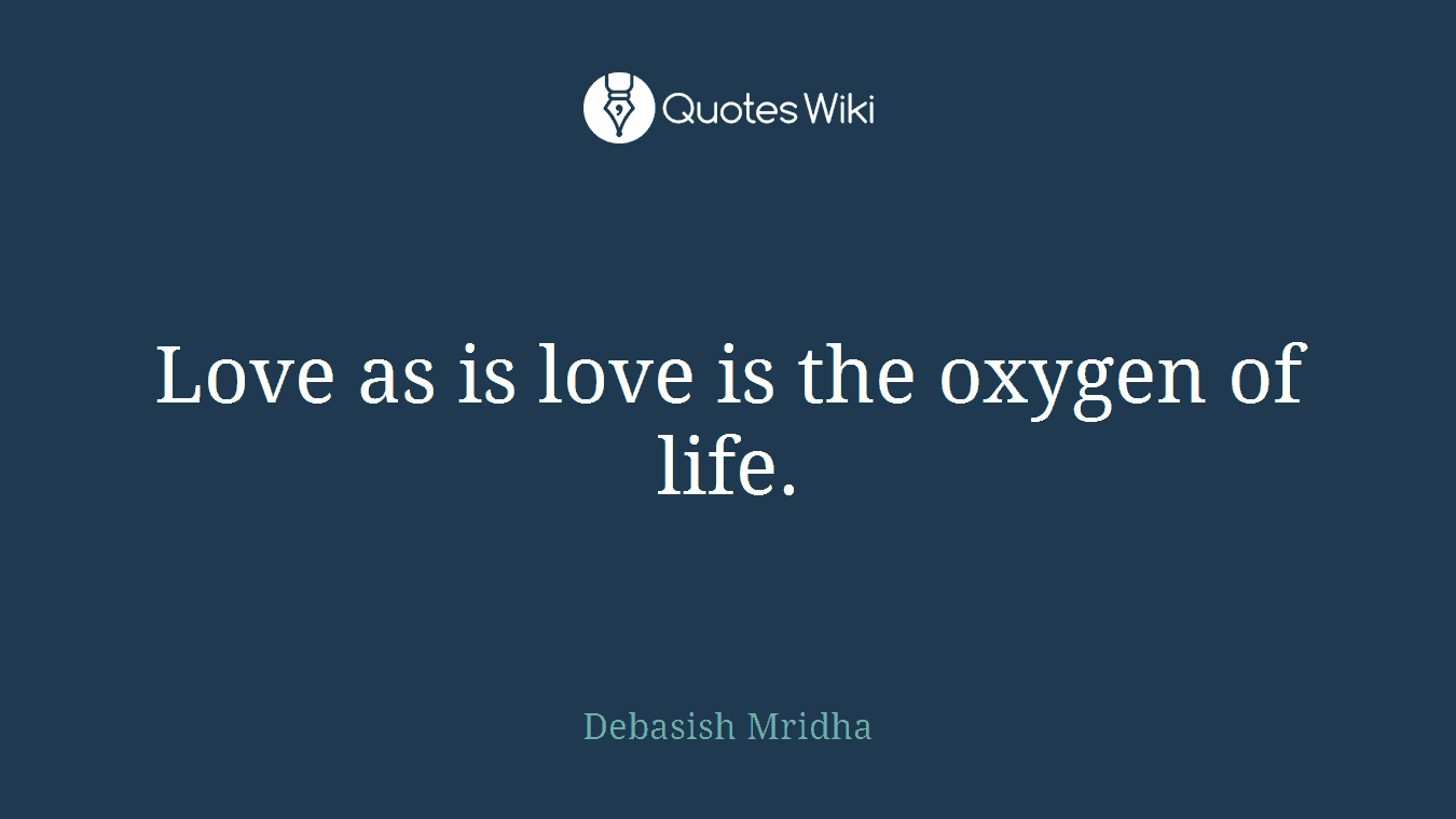 Love as is love is the oxygen of life.