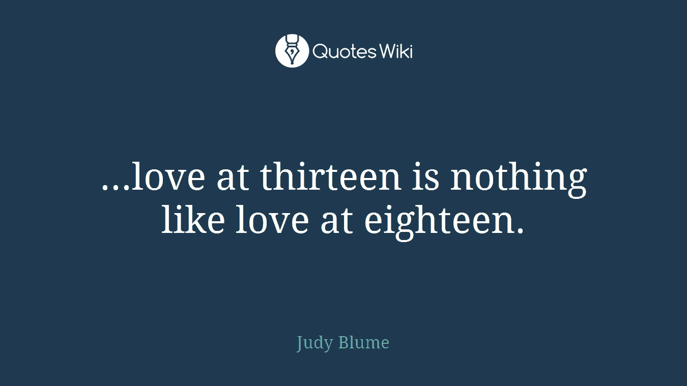 ...love at thirteen is nothing like love at eighteen.