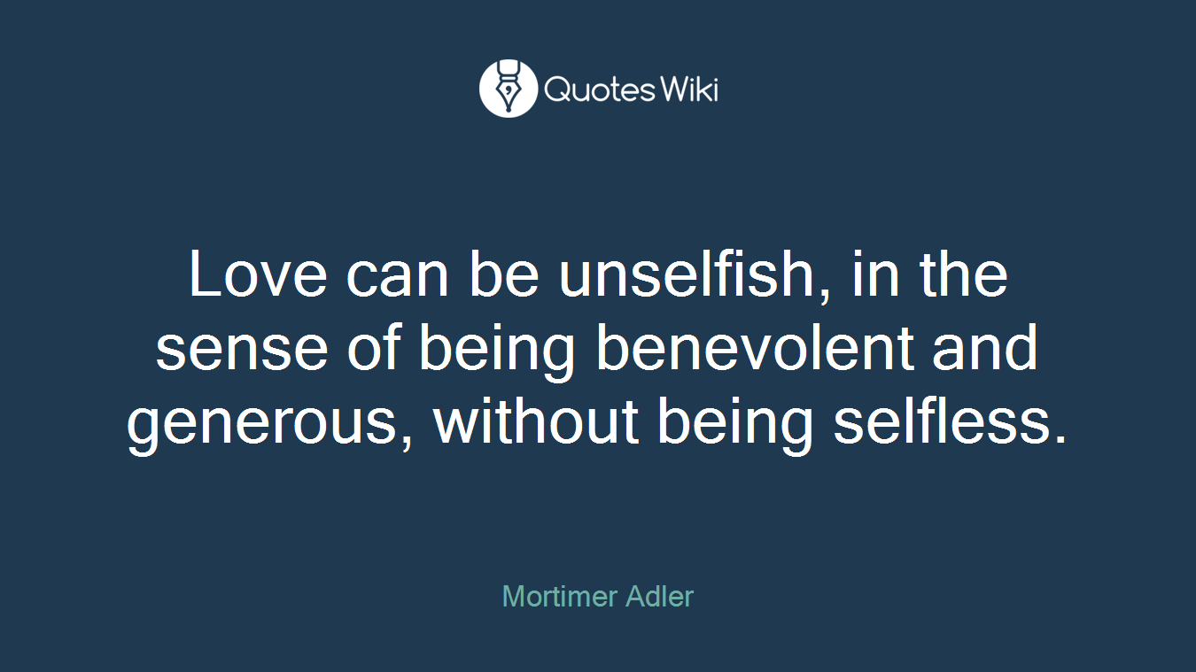 Love can be unselfish, in the sense of being benevolent and generous, without being selfless.