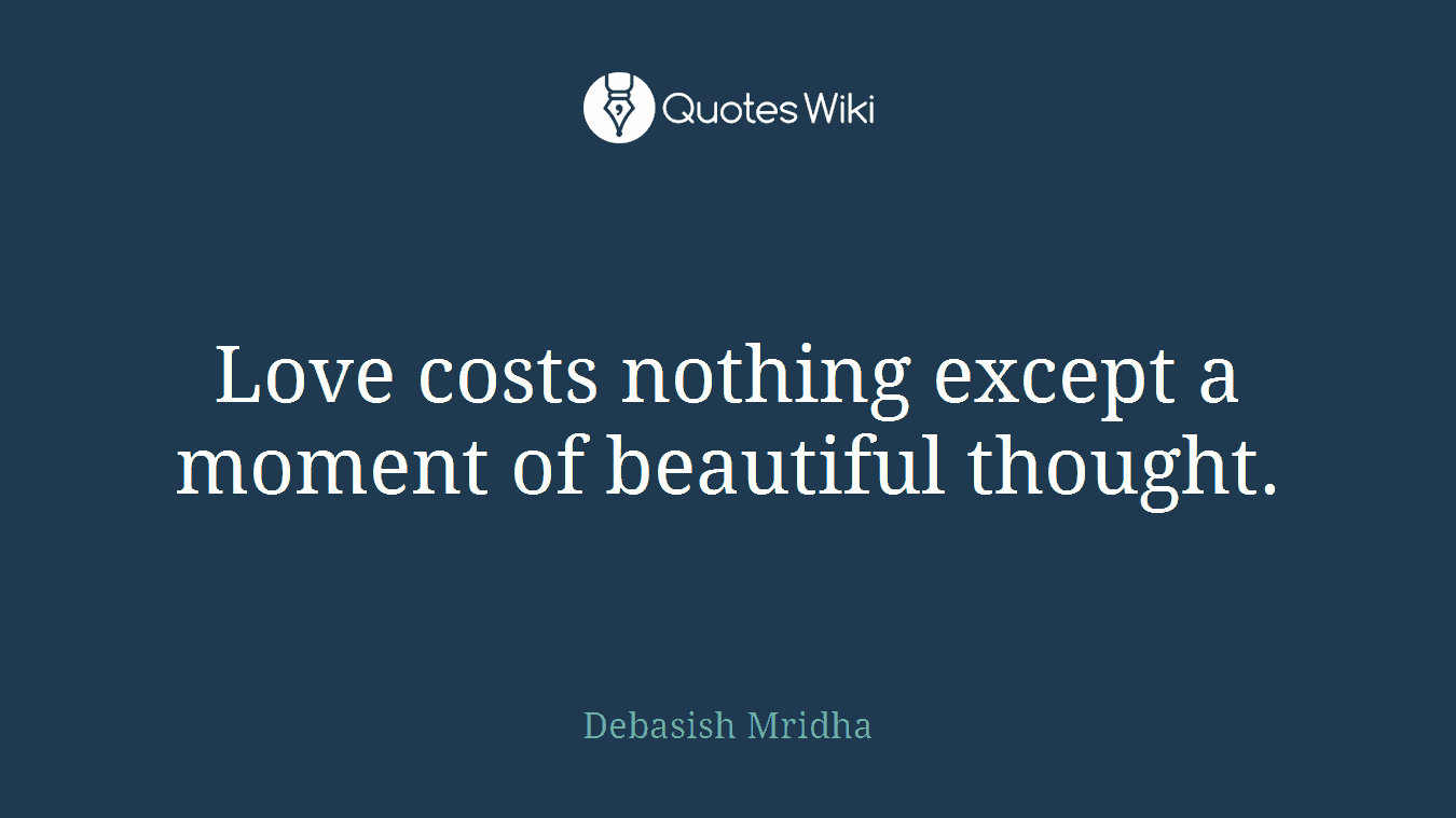 Love costs nothing except a moment of beautiful thought.