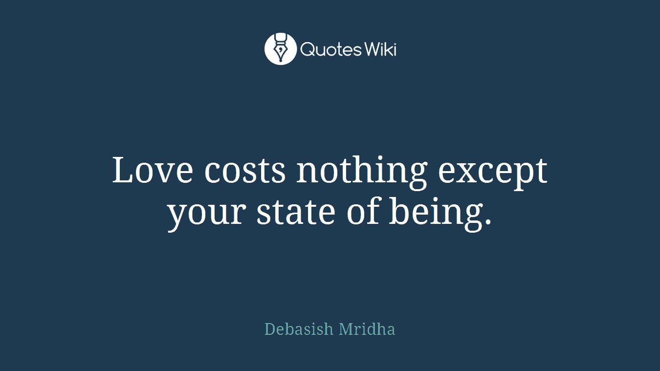 Love costs nothing except your state of being.