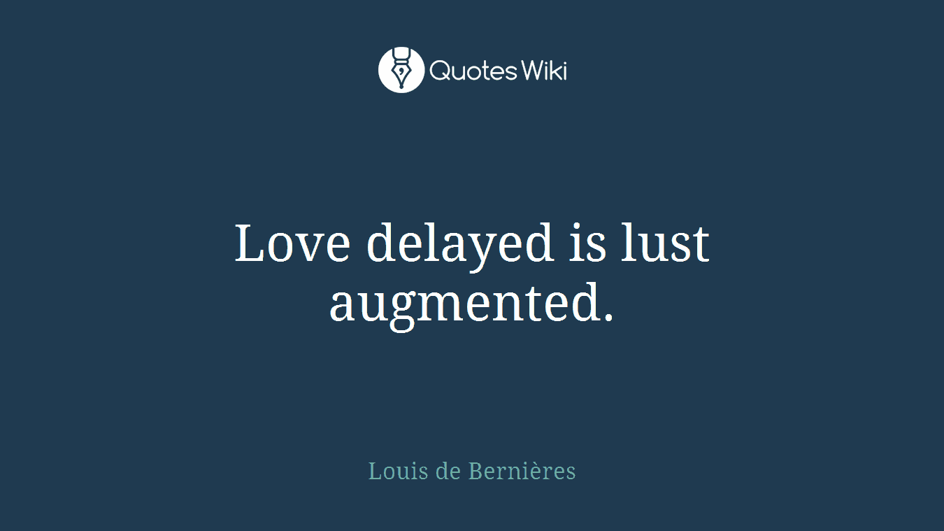 Love delayed is lust augmented.