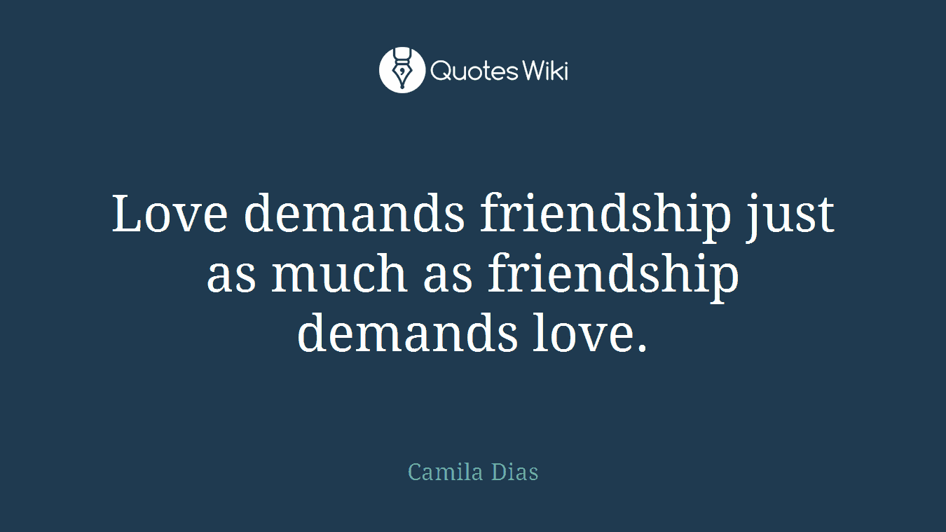 Love demands friendship just as much as friendship demands love.