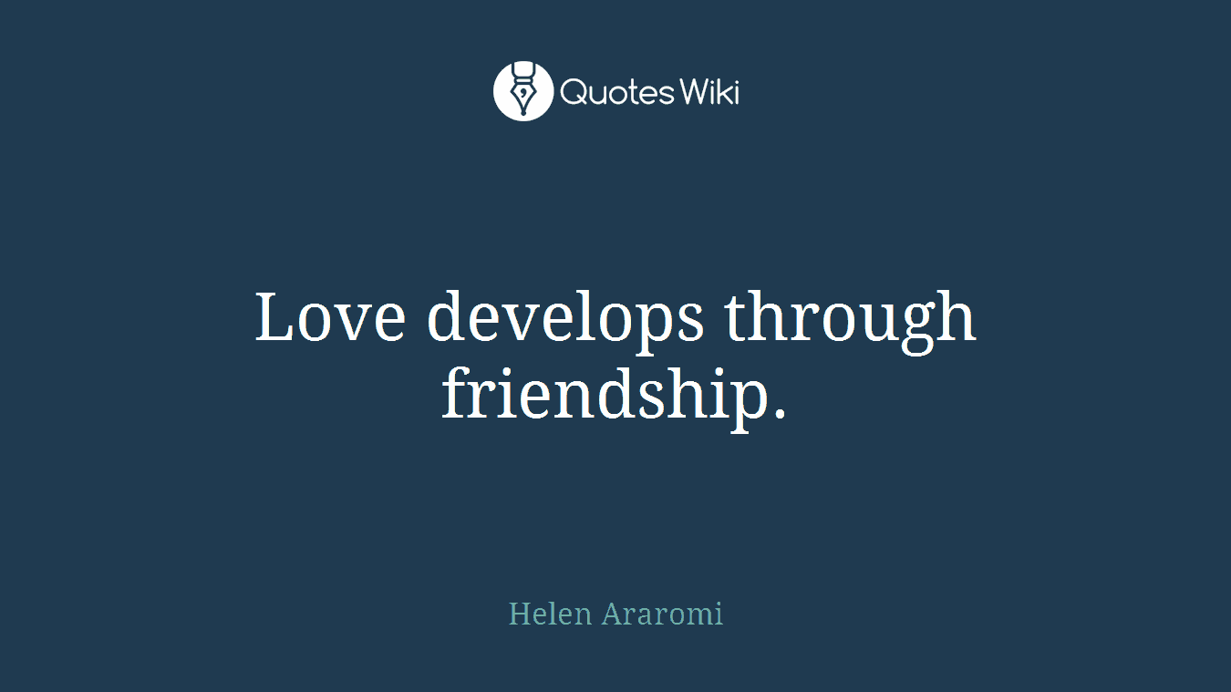 Love develops through friendship.