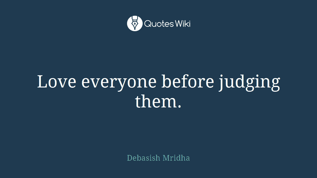 Love everyone before judging them.