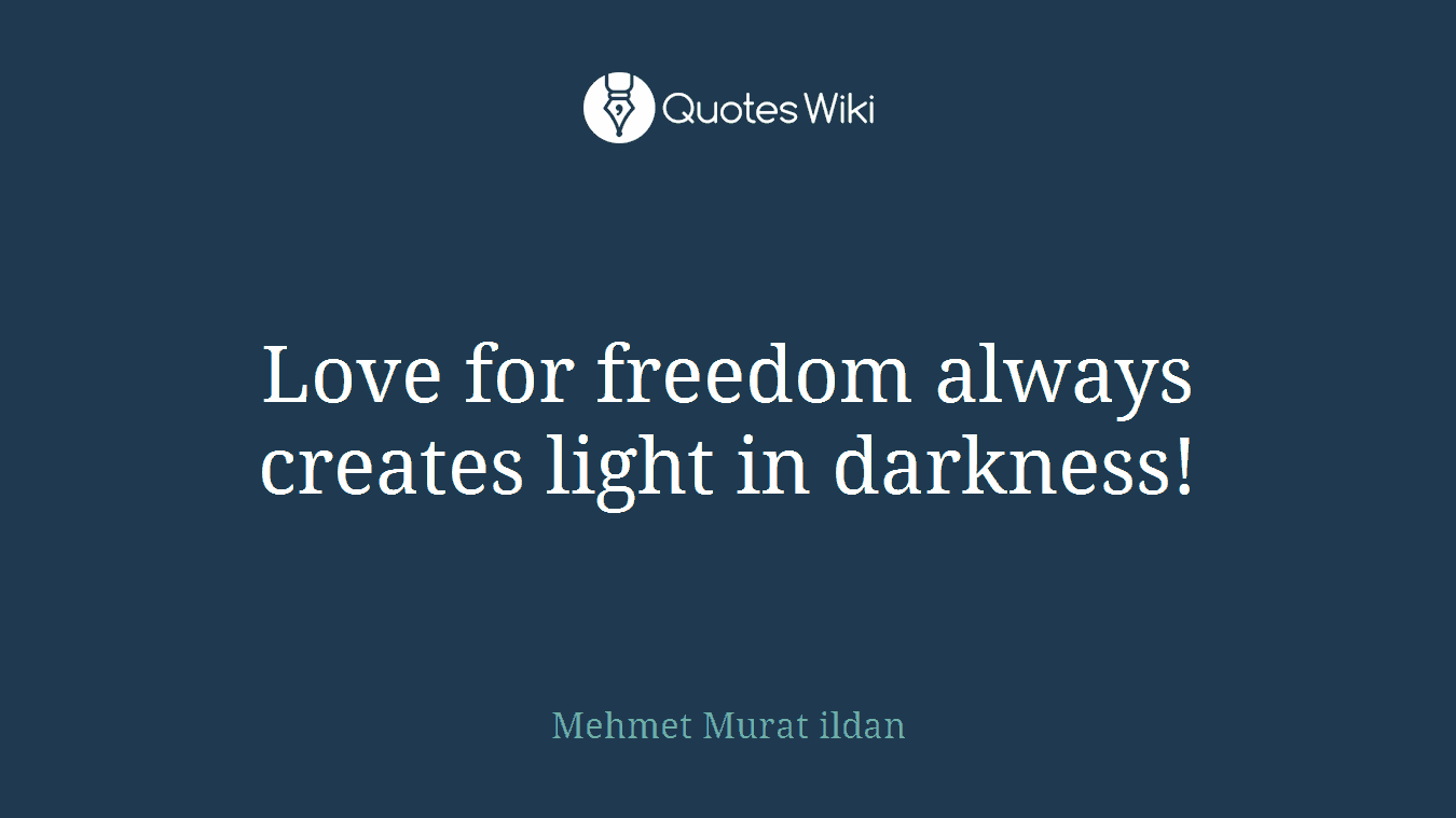 Love for freedom always creates light in darkness!