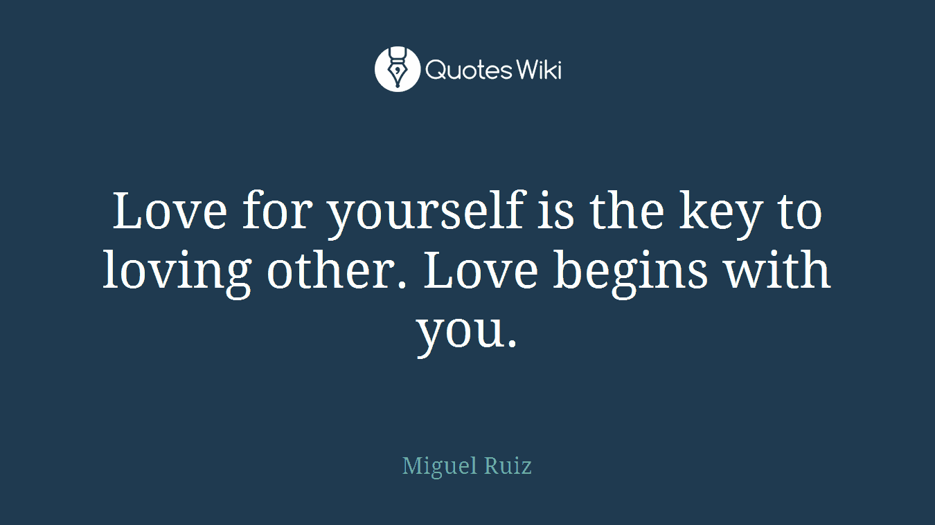 Love for yourself is the key to loving other. Love begins with you.