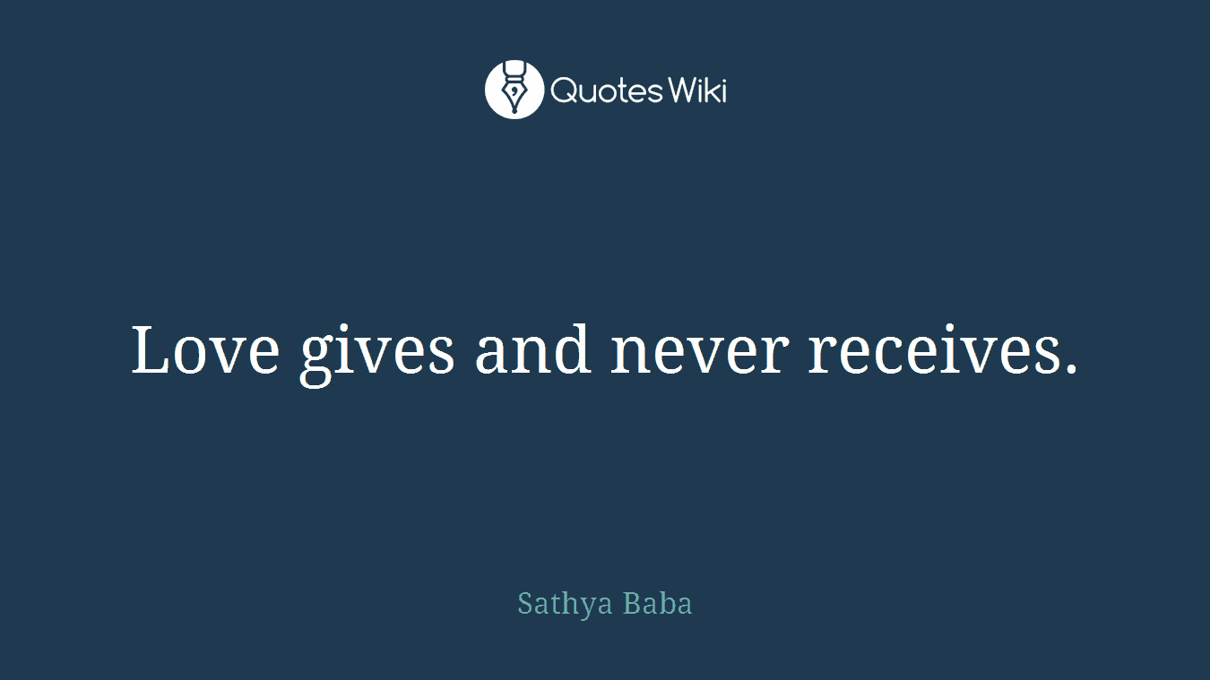 Love gives and never receives.