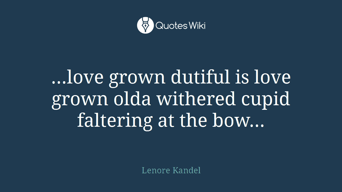 …love grown dutiful is love grown olda withered cupid faltering at the bow…