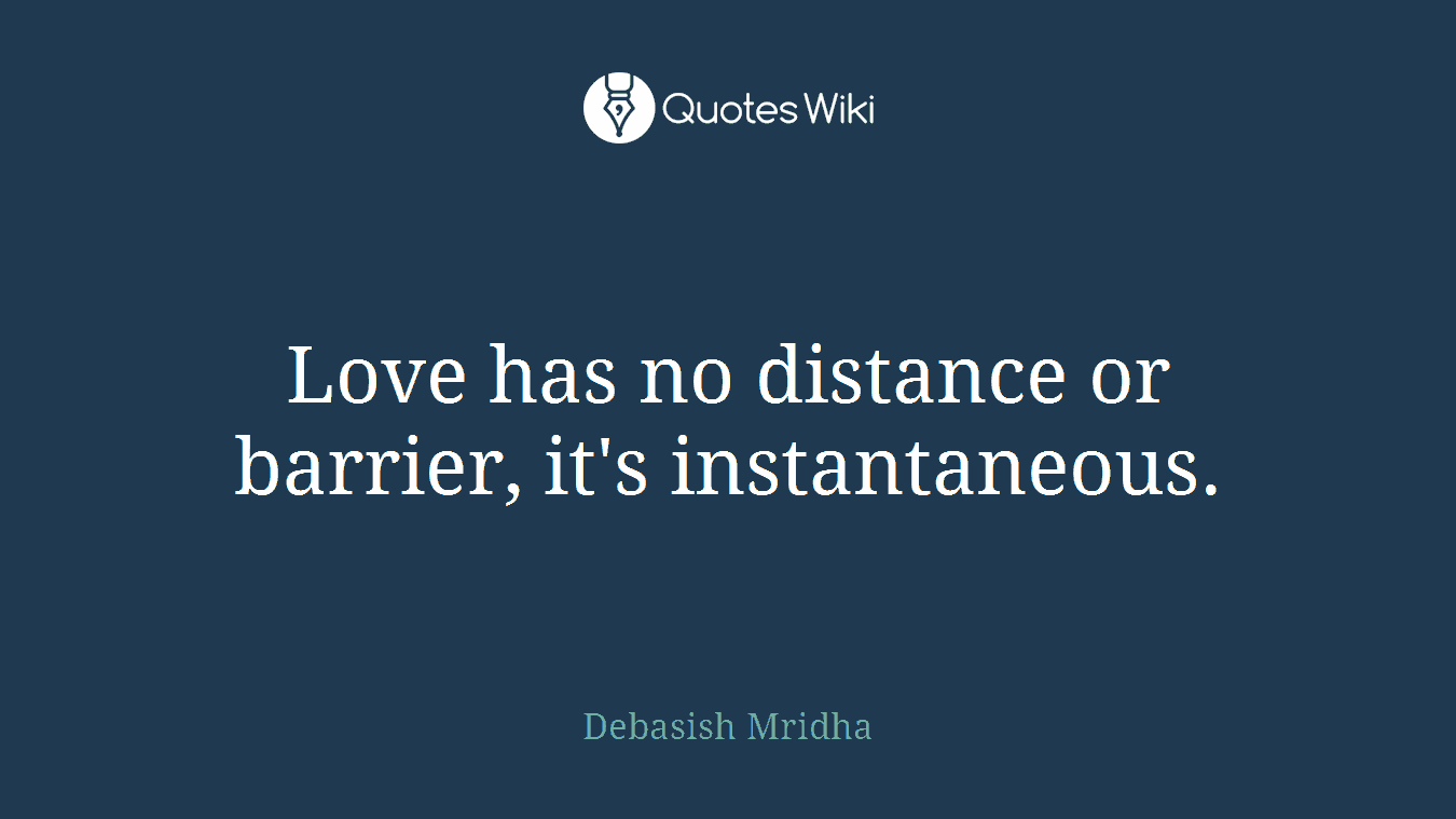 Love has no distance or barrier, it's instantaneous.