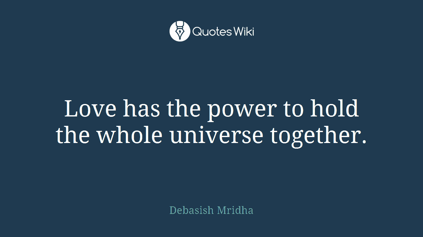 Love has the power to hold the whole universe together.