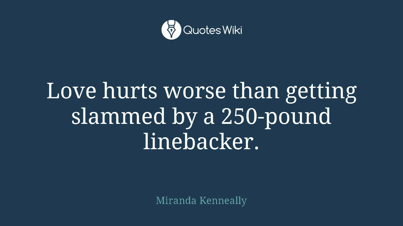 Love hurts worse than getting slammed by a 250-pound linebacker.