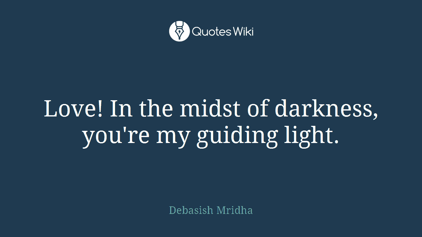 Love! In the midst of darkness, you're my guiding light.