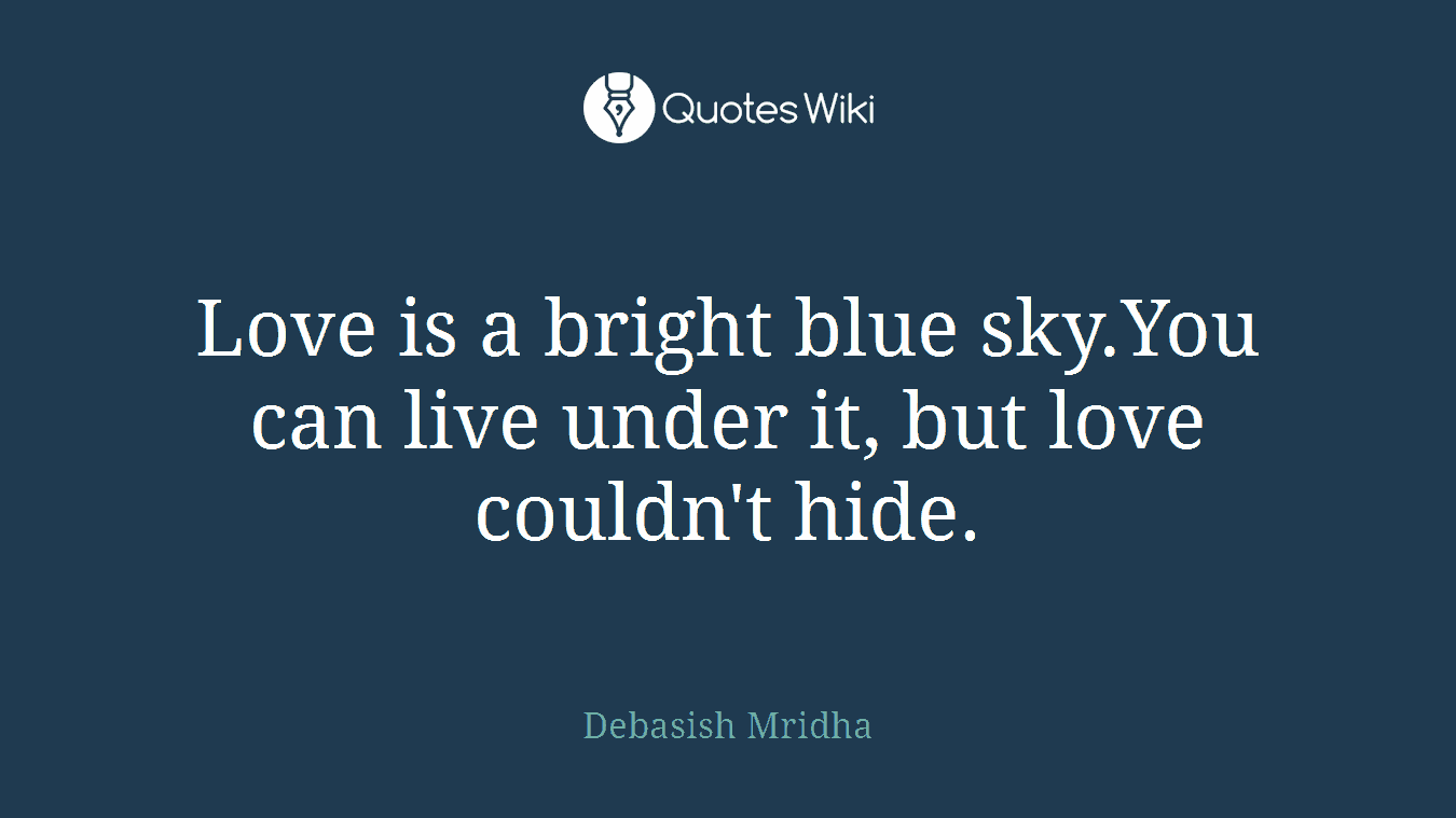 Love is a bright blue sky.You can live under it, but love couldn't hide.