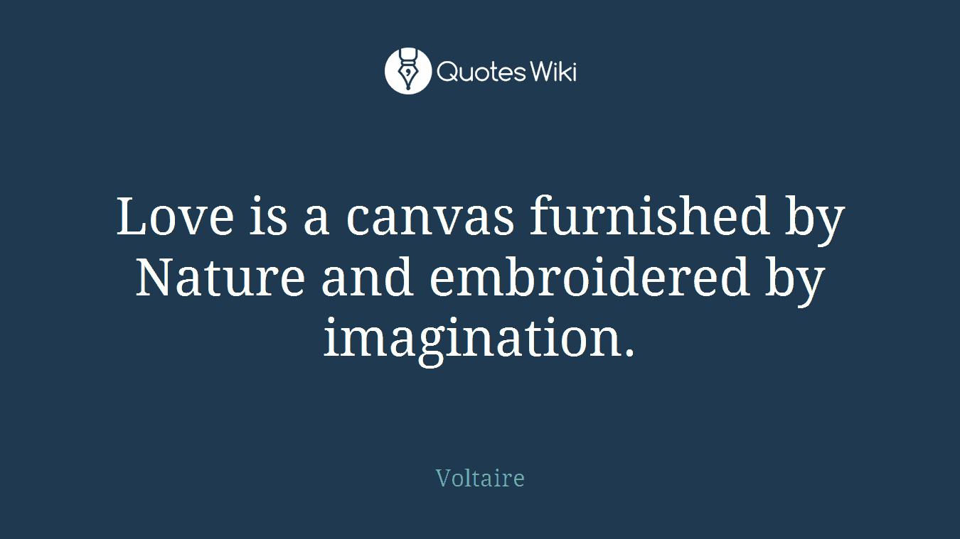 Love is a canvas furnished by Nature and embroidered by imagination.
