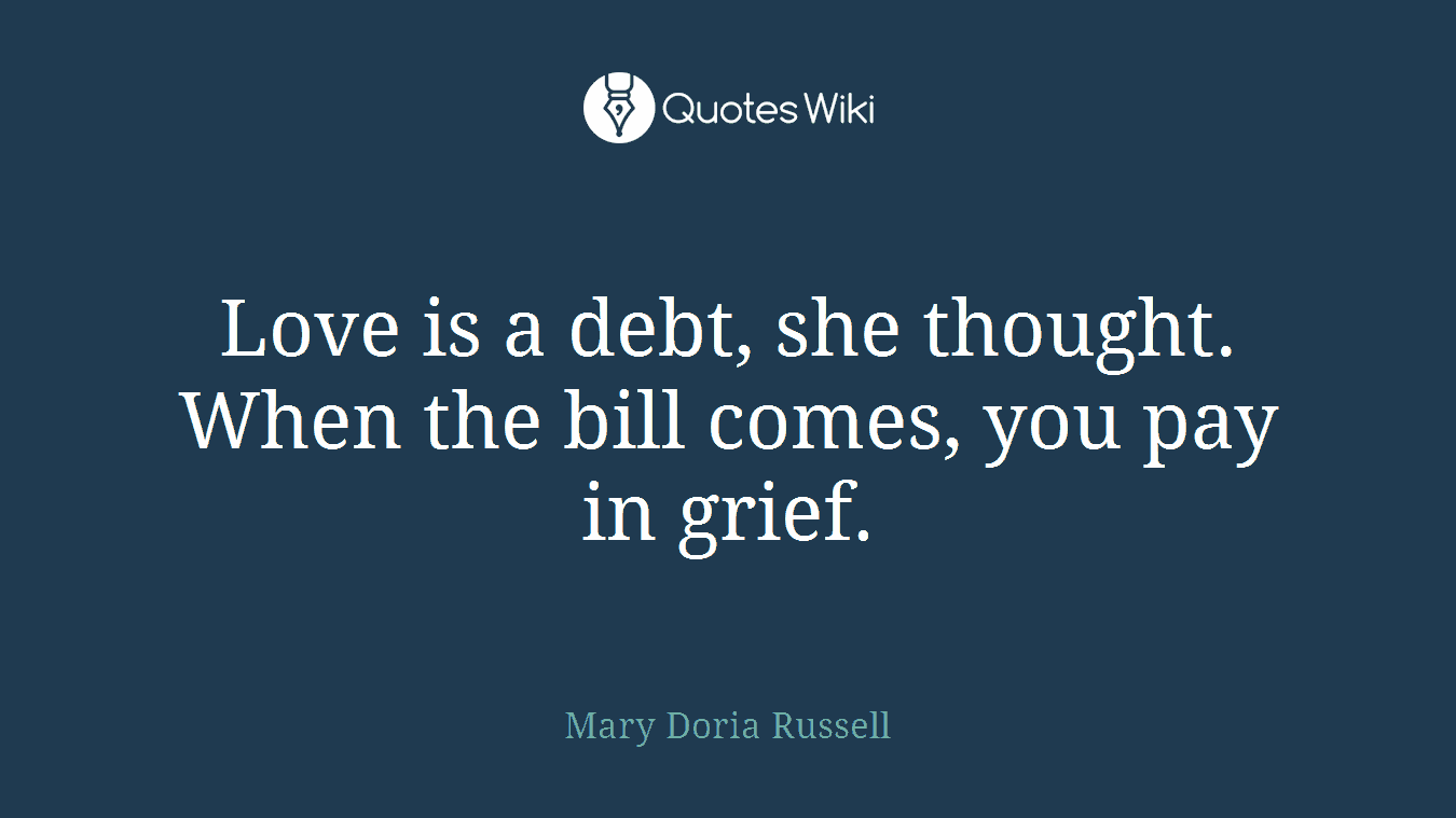 Love is a debt, she thought. When the bill comes, you pay in grief.