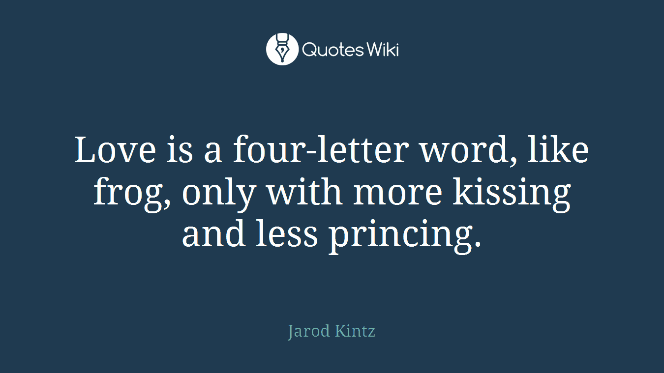 Love is a four-letter word, like frog, only with more kissing and less princing.