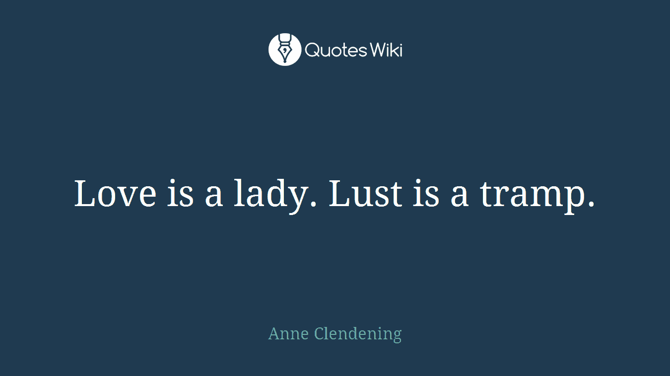 Love is a lady. Lust is a tramp.