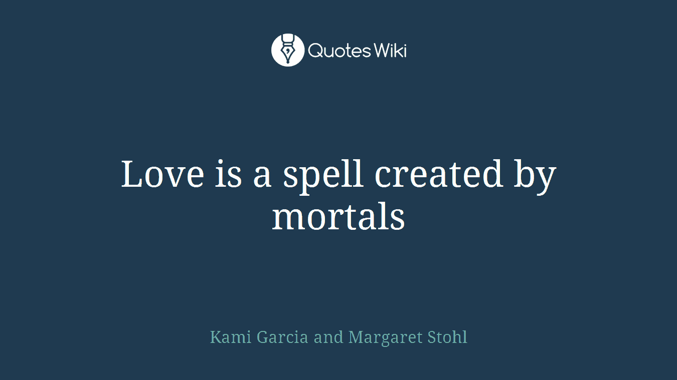 Love is a spell created by mortals