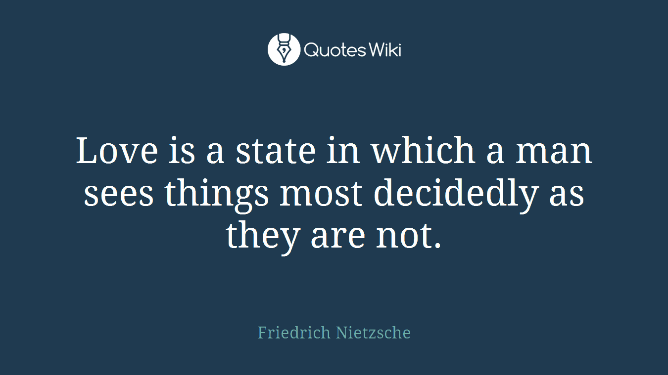 Love is a state in which a man sees things most decidedly as they are not.