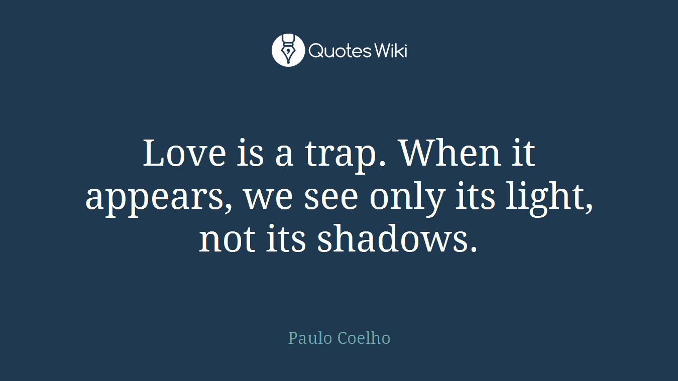 Love is a trap. When it appears, we see only its light, not its shadows.