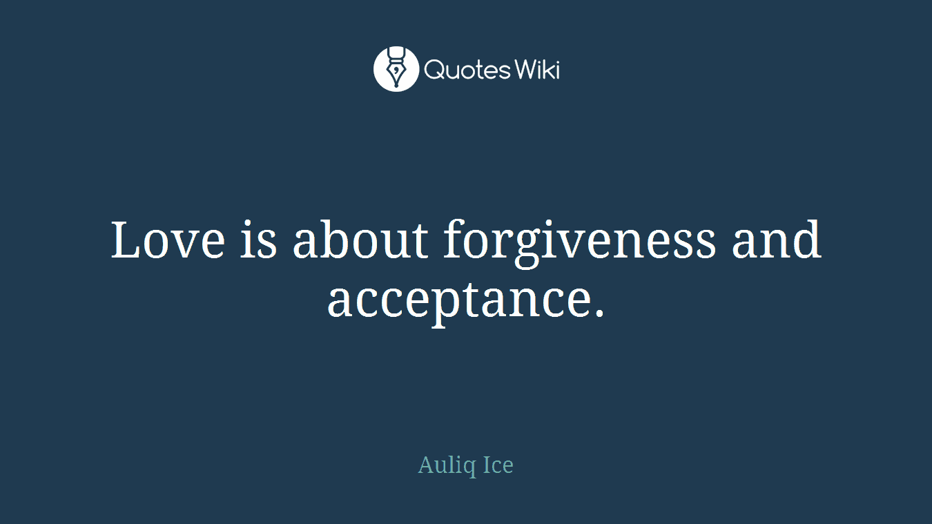 Love is about forgiveness and acceptance.