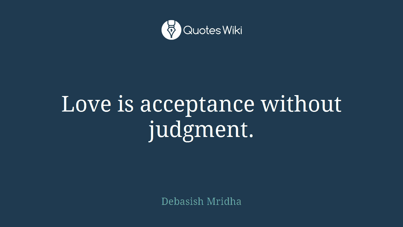 Love is acceptance without judgment.