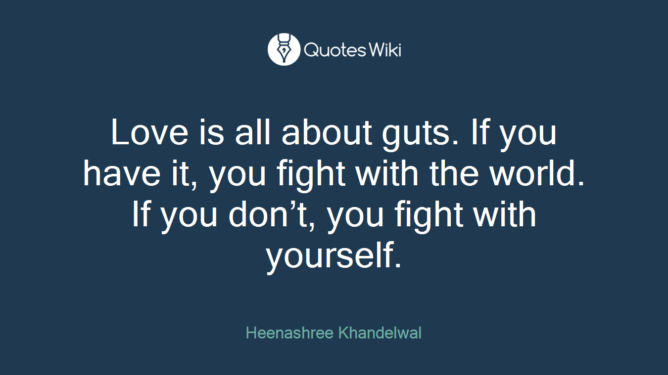 Love is all about guts. If you have it, you fight with the world. If you don’t, you fight with yourself.