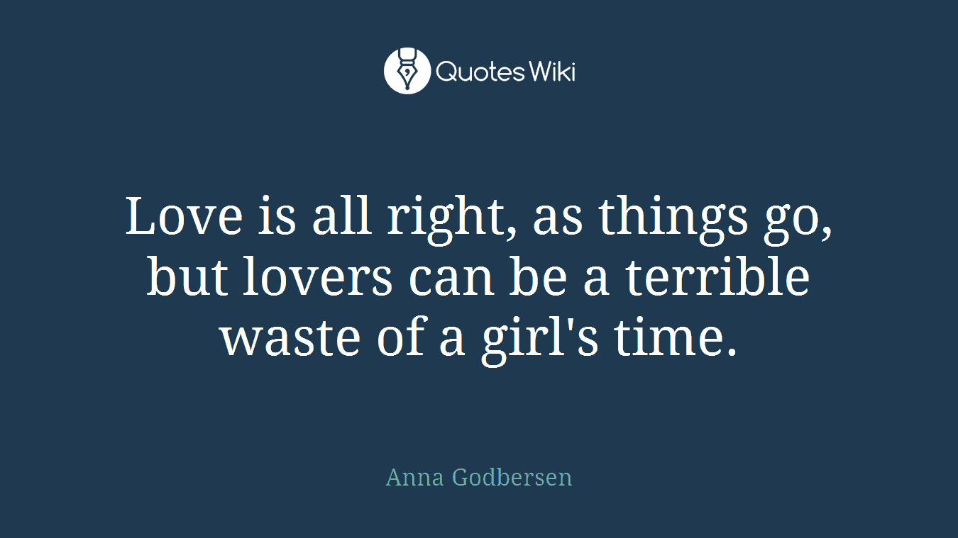 Love is all right, as things go, but lovers can be a terrible waste of a girl's time.