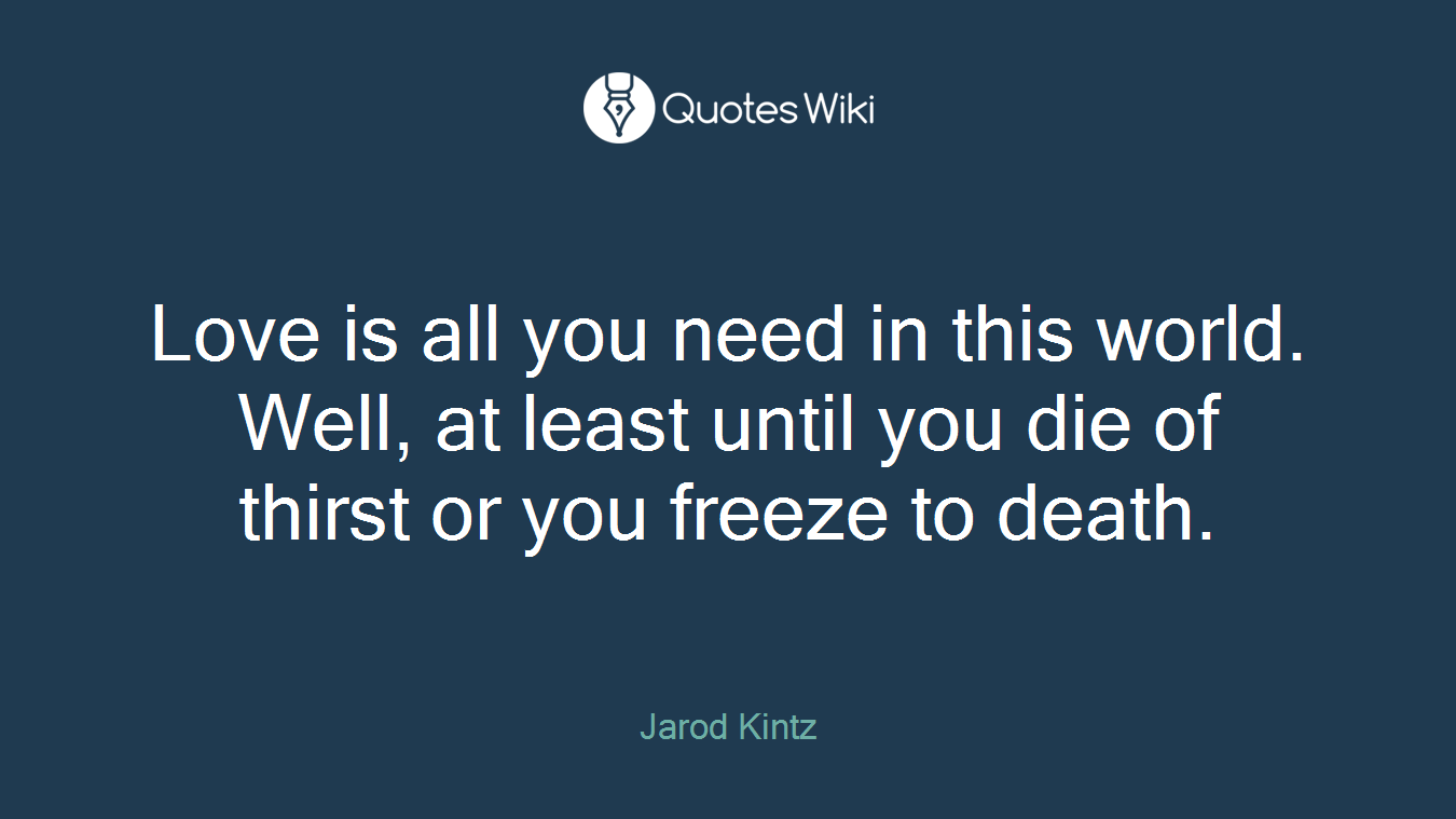 Love is all you need in this world. Well, at least until you die of thirst or you freeze to death.