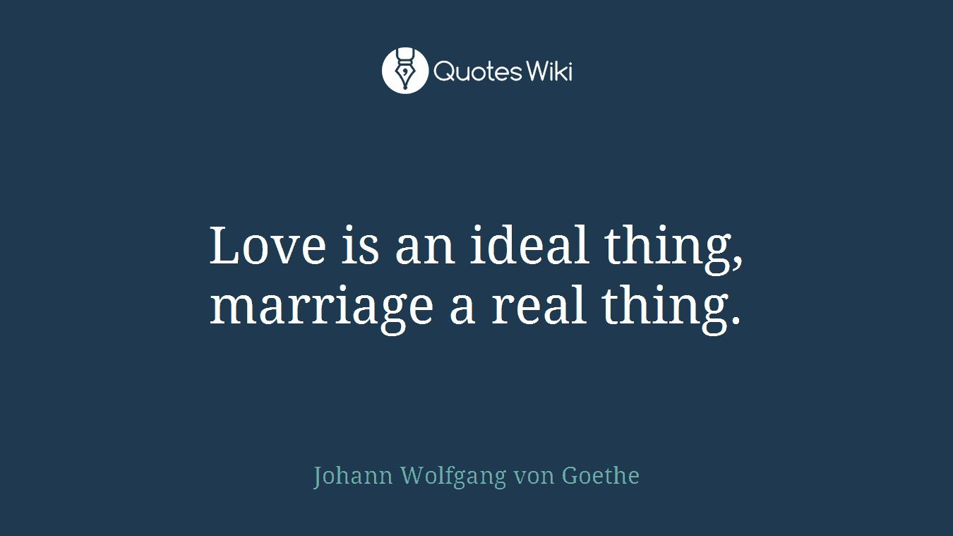 Love is an ideal thing, marriage a real thing.