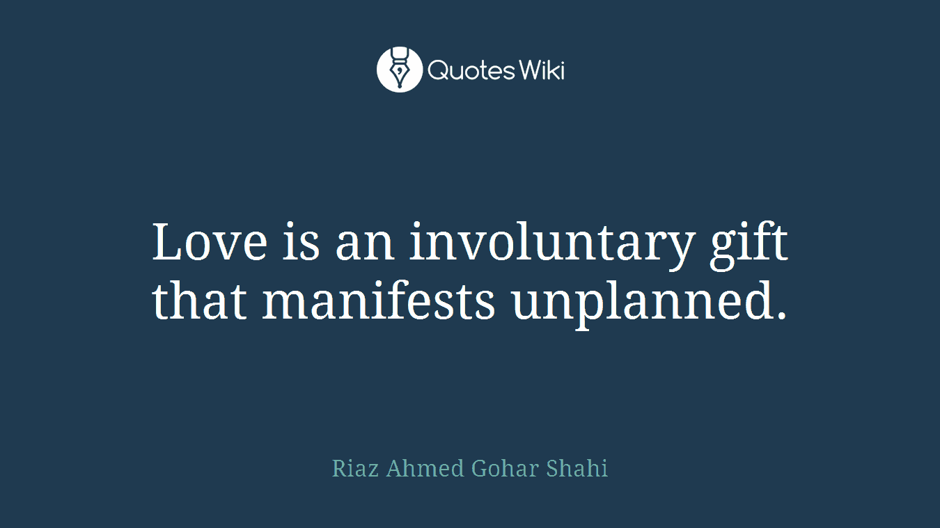 Love is an involuntary gift that manifests unplanned.