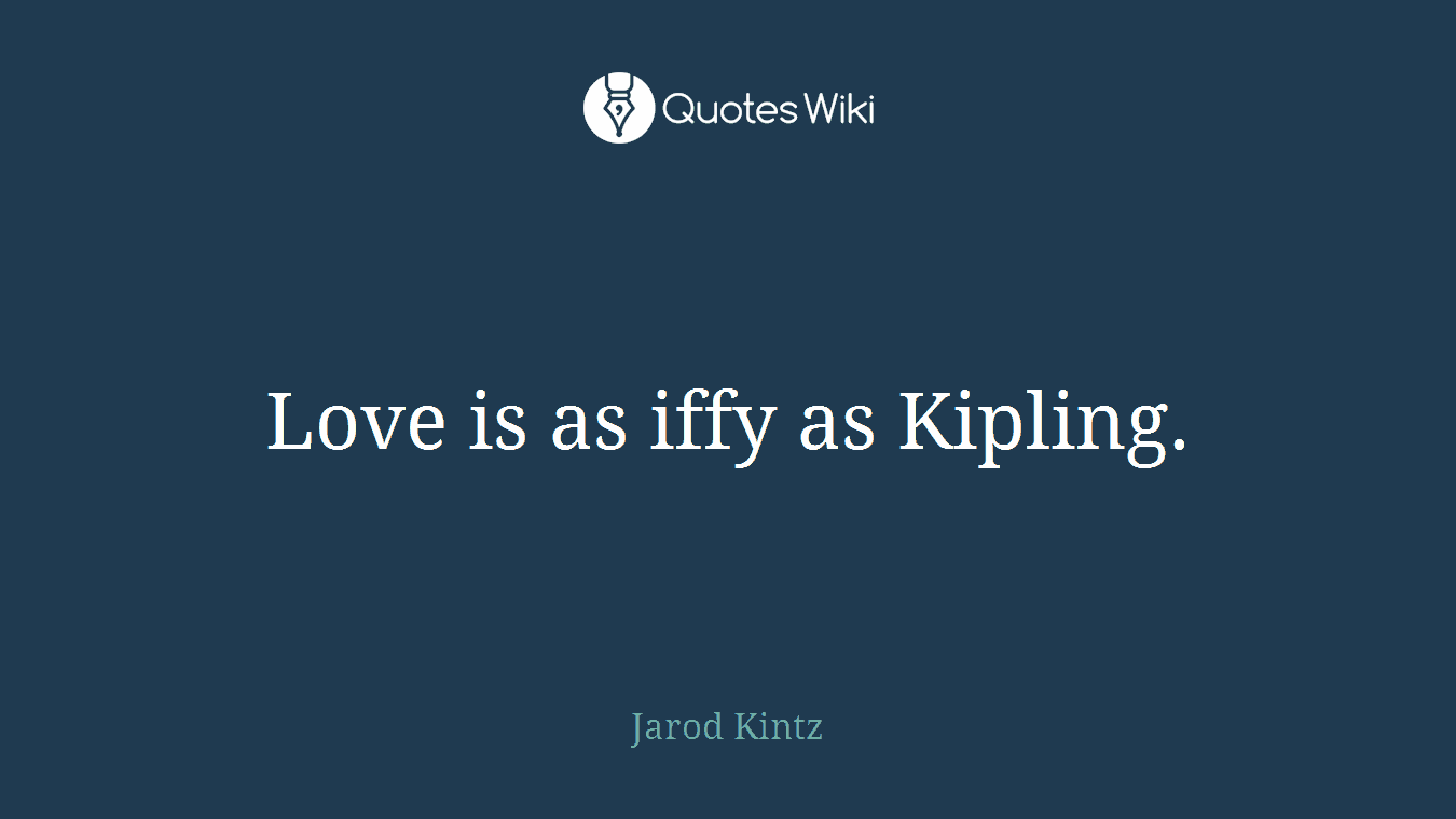 Love is as iffy as Kipling.