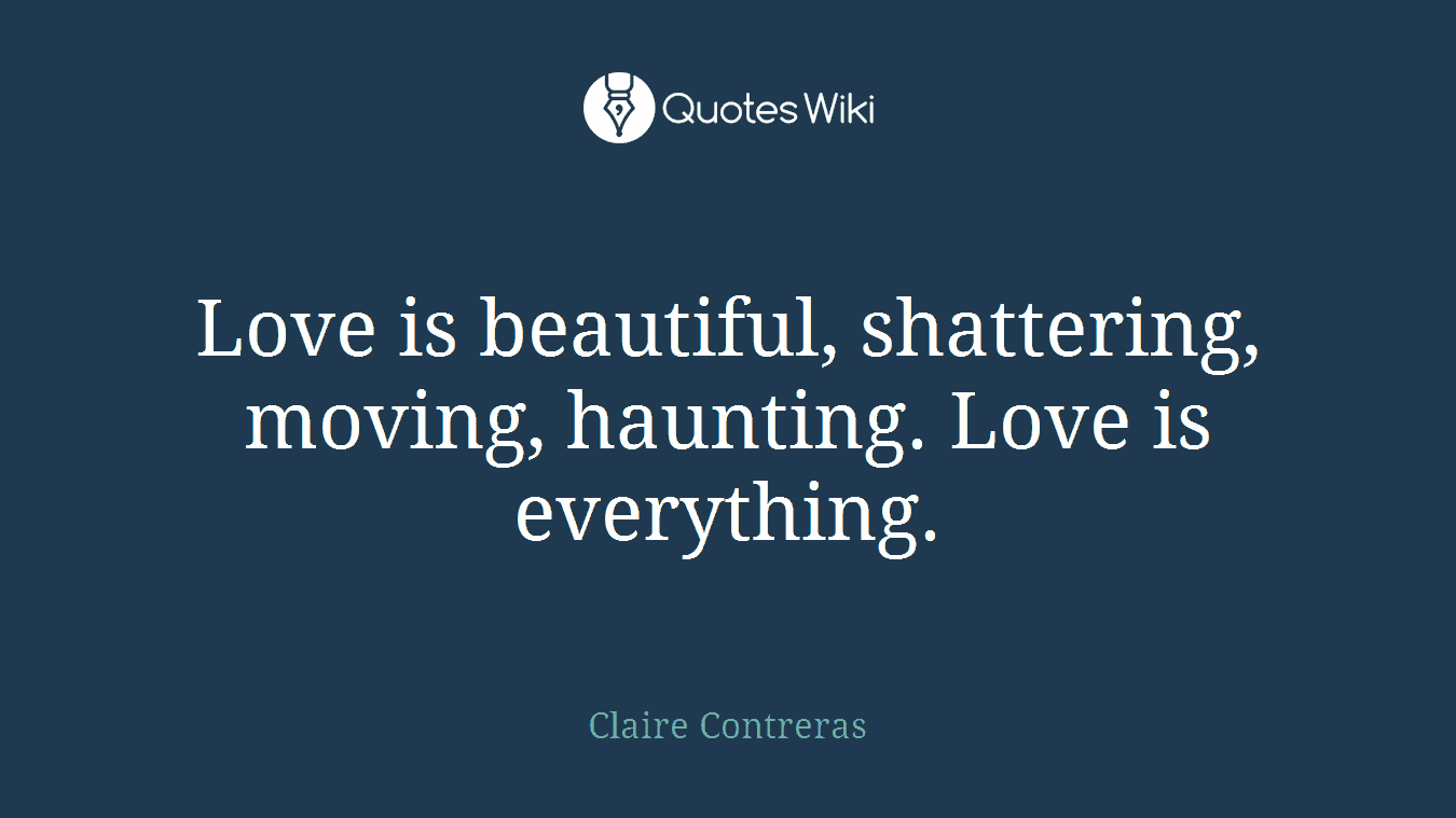 Love is beautiful, shattering, moving, haunting. Love is everything.