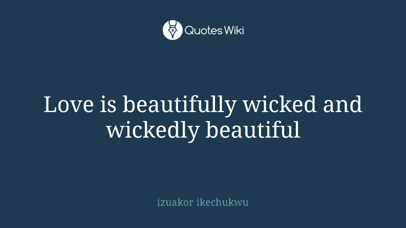 Love is beautifully wicked and wickedly beautiful