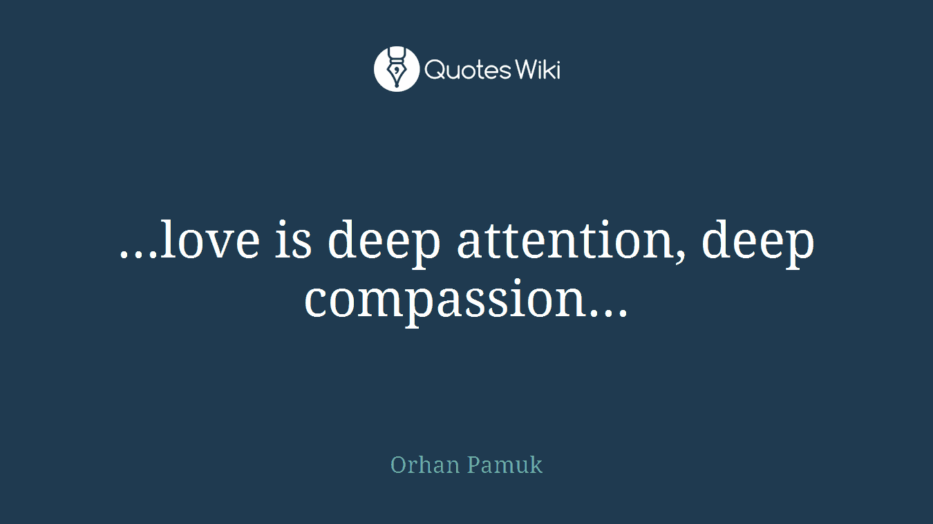 ...love is deep attention, deep compassion...