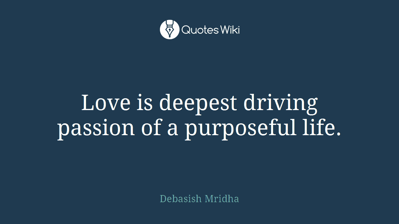 Love is deepest driving passion of a purposeful life.